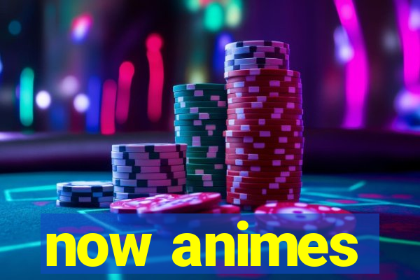 now animes